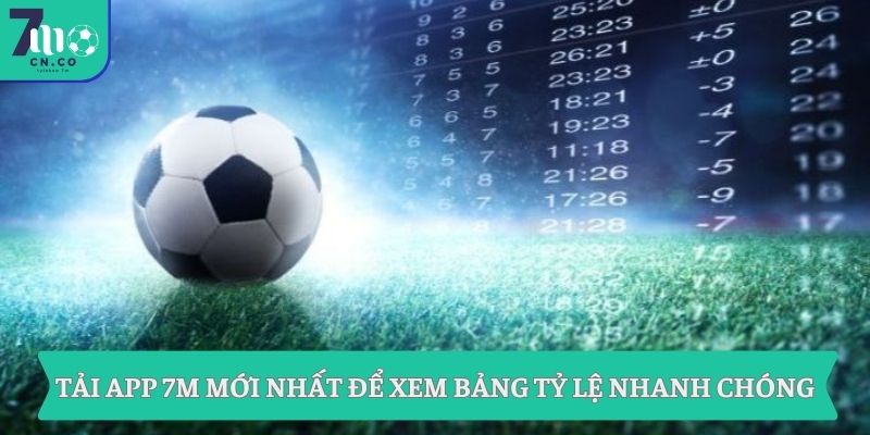 Tải app 7M mới nhất để xem bảng tỷ lệ nhanh chóng